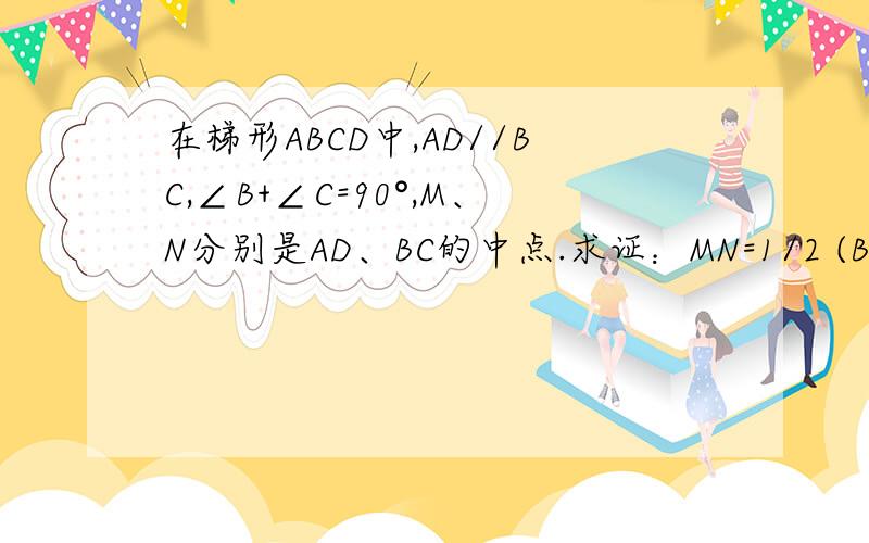 在梯形ABCD中,AD//BC,∠B+∠C=90°,M、N分别是AD、BC的中点.求证：MN=1/2 (BC-AD)