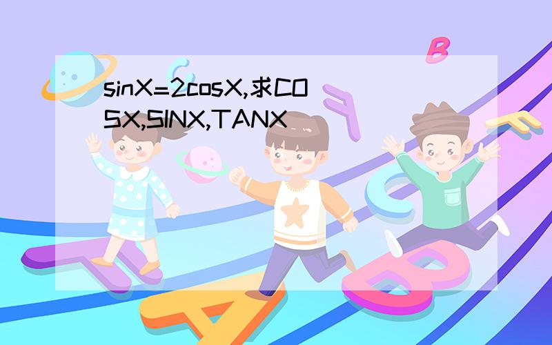 sinX=2cosX,求COSX,SINX,TANX