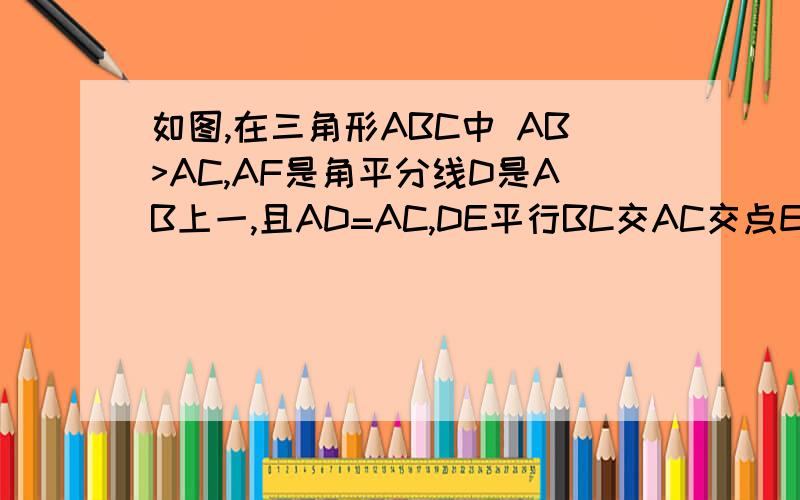 如图,在三角形ABC中 AB>AC,AF是角平分线D是AB上一,且AD=AC,DE平行BC交AC交点E,求证CD平分角EDF