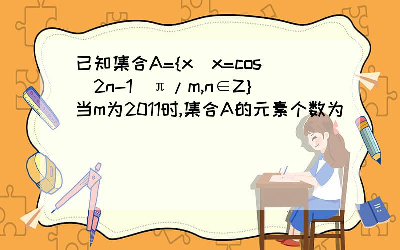 已知集合A={x|x=cos(2n-1)π/m,n∈Z}当m为2011时,集合A的元素个数为