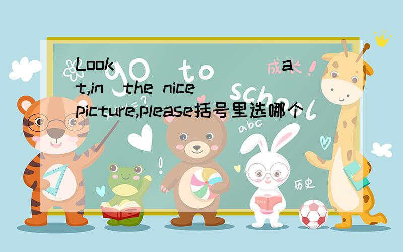 Look________(at,in)the nice picture,please括号里选哪个