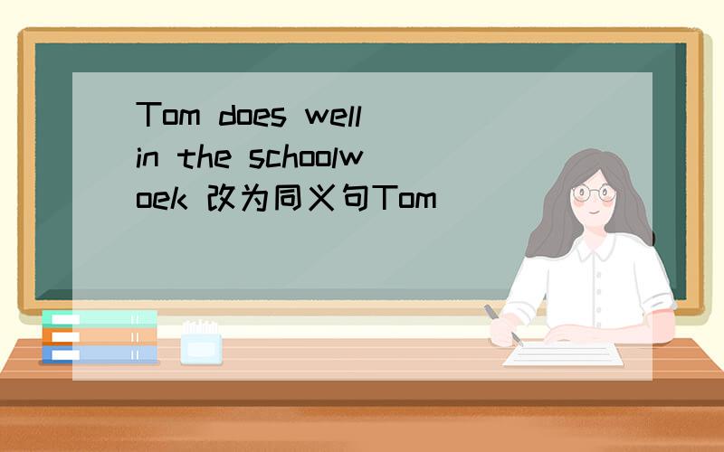 Tom does well in the schoolwoek 改为同义句Tom____ ____ ____ the schoolworkschoolwork,打错了