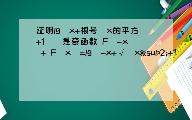证明lg(x+根号（x的平方+1）)是奇函数 F(-x) + F(x)=lg(-x+√（x²+1）)+ lg(x+√（x²+1）)=lg[（x²+1）- x²]=lg1=0,
