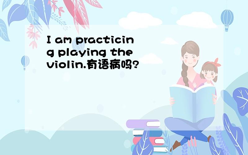 I am practicing playing the violin.有语病吗?