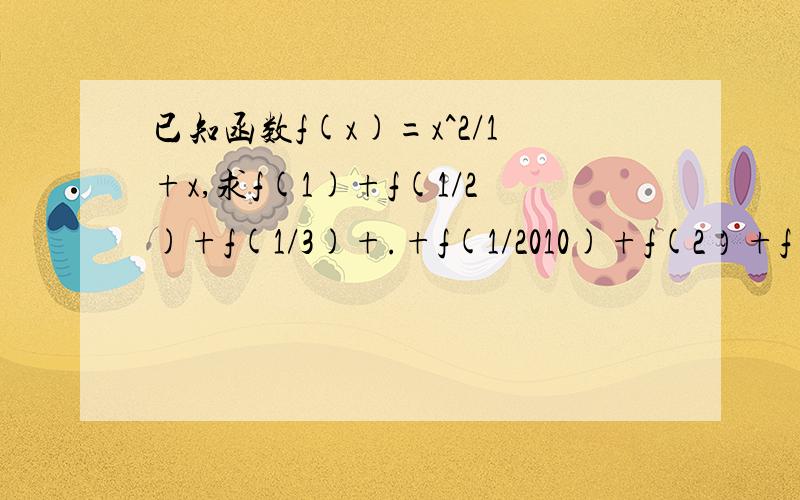 已知函数f(x)=x^2/1+x,求f(1)+f(1/2)+f(1/3)+.+f(1/2010)+f(2）+f(3)+.+f(2010)最后不是2009+1/2嘛?