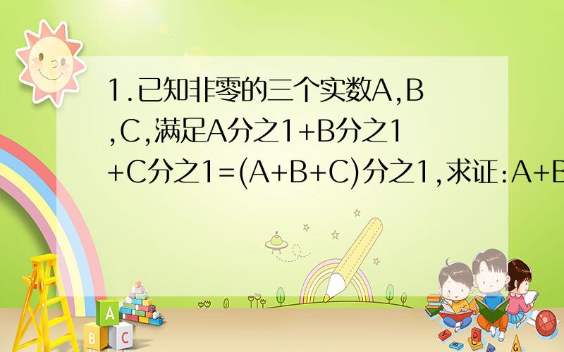 1.已知非零的三个实数A,B,C,满足A分之1+B分之1+C分之1=(A+B+C)分之1,求证:A+B,B+C,C+A中至少有一个是0.2.三角形ABC的三边长分别是A,B,C,且A+2AB=C+2BC,则三角形ABC是( )A.等边三角形 B.等腰三角形 C.直角三