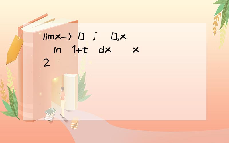 limx-＞0 ∫（0,x）[ln（1+t）dx]／x^2