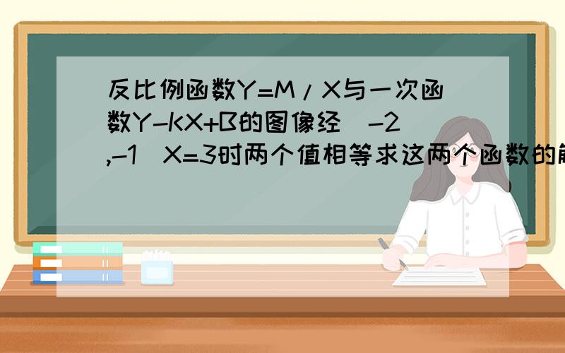 反比例函数Y=M/X与一次函数Y-KX+B的图像经（-2,-1）X=3时两个值相等求这两个函数的解析式