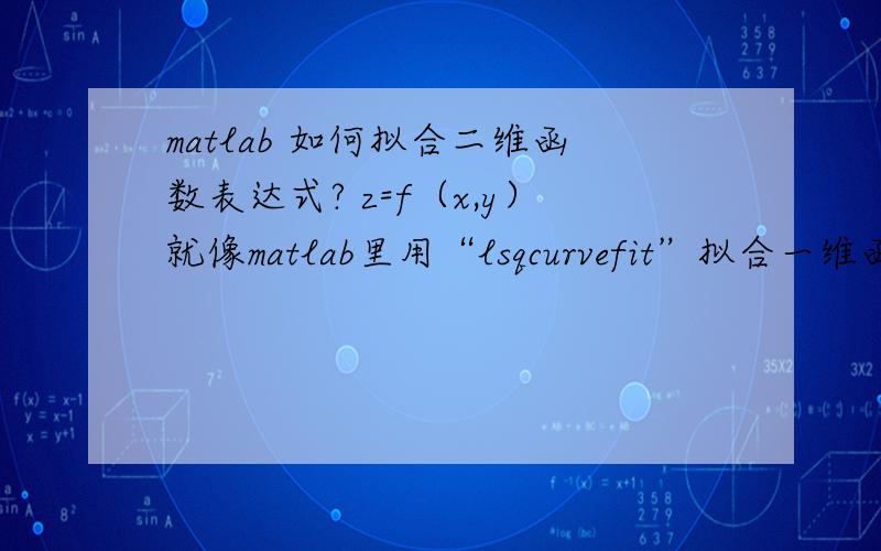 matlab 如何拟合二维函数表达式? z=f（x,y）就像matlab里用“lsqcurvefit”拟合一维函数y=f（x）一样,不同的是未知数有两个.比如,已知函数表达式是 z=a0+a1*x+a2*y并且已知三组数据,（比如可以用z=3x+4