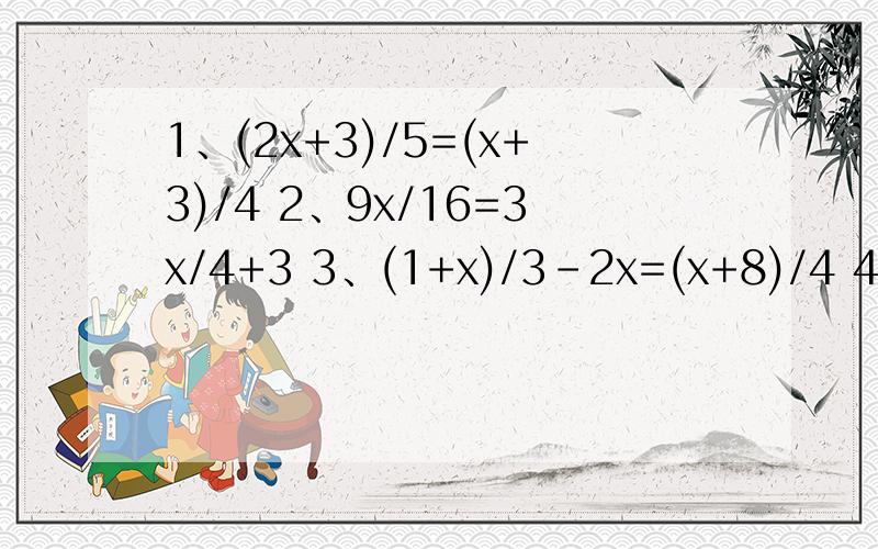 1、(2x+3)/5=(x+3)/4 2、9x/16=3x/4+3 3、(1+x)/3-2x=(x+8)/4 4、y-(y-2)/2=1-(y-2)/5