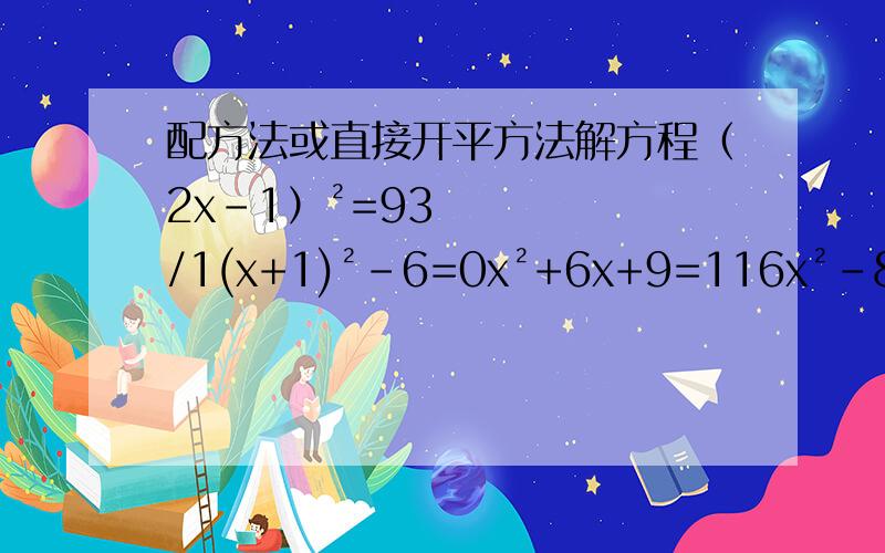 配方法或直接开平方法解方程（2x-1）²=93/1(x+1)²-6=0x²+6x+9=116x²-8x+1=7