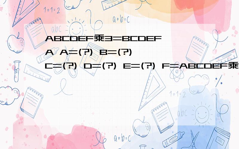 ABCDEF乘3=BCDEFA A=(?) B=(?) C=(?) D=(?) E=(?) F=ABCDEF乘3=BCDEFA A=(?) B=(?) C=(?) D=(?) E=(?) F=(?