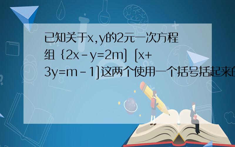 已知关于x,y的2元一次方程组｛2x-y=2m] [x+3y=m-1]这两个使用一个括号括起来的2元一次方程的解满足x＜y,求m的取值范围