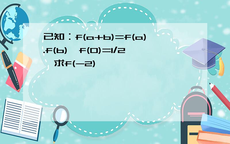 已知：f(a+b)=f(a).f(b),f(0)=1/2,求f(-2)