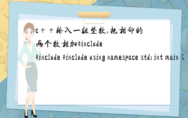 c++输入一组整数,把相邻的两个数相加#include #include #include using namespace std;int main(void){vector text;int value;int temp;vector::size_type t;while(cin>>value)text.push_back(value);if(text.size()%2==0){for(t=0;t!=text.size()-1;t=t