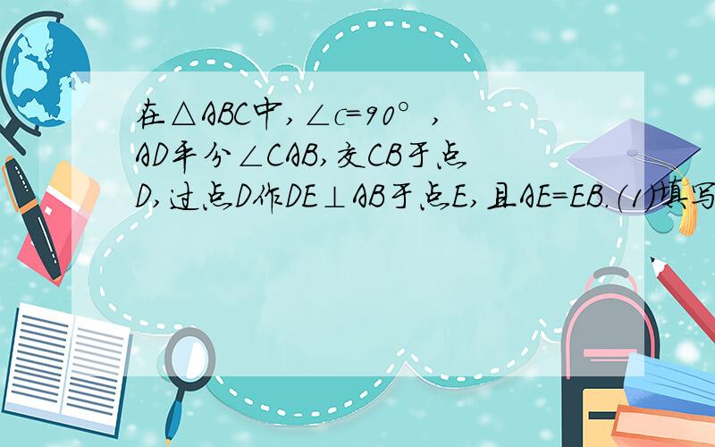 在△ABC中,∠c=90°,AD平分∠CAB,交CB于点D,过点D作DE⊥AB于点E,且AE=EB.（1）填写根据：DC=DE（ ）DA=DB（ ）（2）求证：△ADE≌△BDE.（3）求∠B的度数