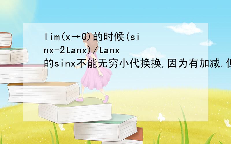 lim(x→0)的时候(sinx-2tanx)/tanx的sinx不能无穷小代换换,因为有加减.但是（sinx/tanx-6x+x^2)/sinx中的sinx/tanx能换吗?虽说有加减,但是在乘除中,求指教!