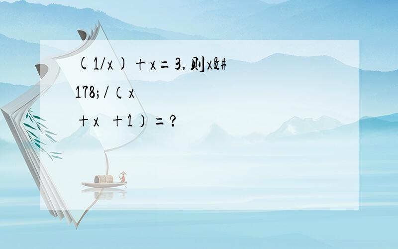 (1/x)+x=3,则x²/（x⁴+x²+1）=?