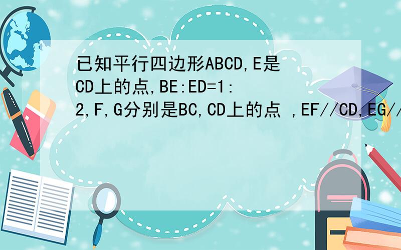 已知平行四边形ABCD,E是CD上的点,BE:ED=1:2,F,G分别是BC,CD上的点 ,EF//CD,EG//BC,S四边形ABCD=1,S四边形EFCG________求过程E是BD上的点