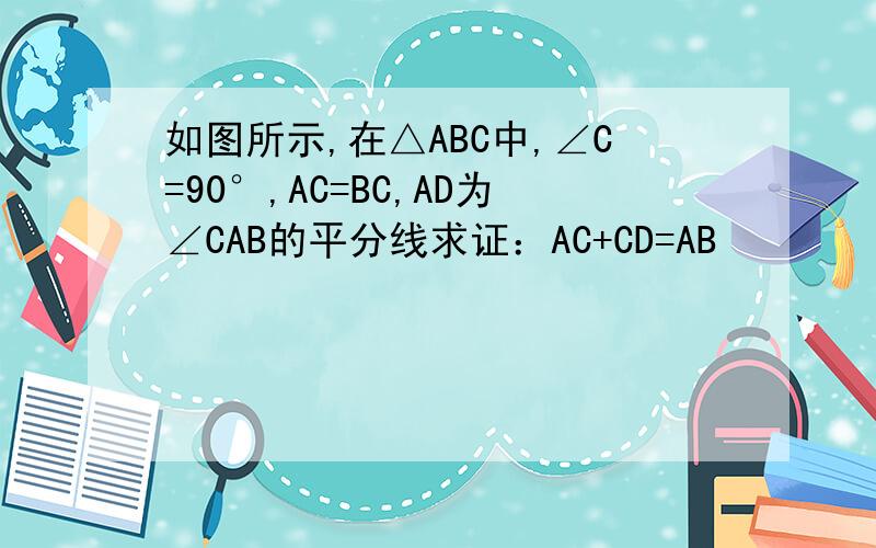 如图所示,在△ABC中,∠C=90°,AC=BC,AD为∠CAB的平分线求证：AC+CD=AB