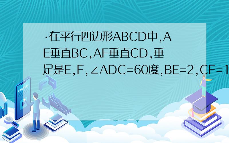 ·在平行四边形ABCD中,AE垂直BC,AF垂直CD,垂足是E,F,∠ADC=60度,BE=2,CF=1连DE交AF于P求PE=?