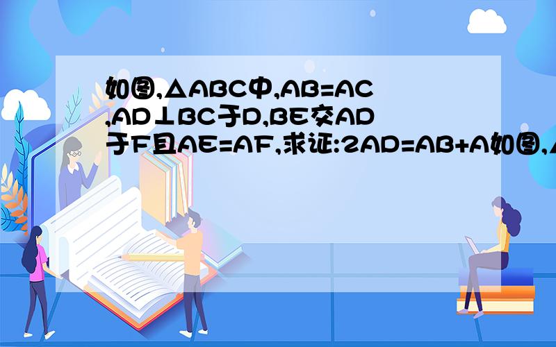 如图,△ABC中,AB=AC,AD⊥BC于D,BE交AD于F且AE=AF,求证:2AD=AB+A如图,△ABC中,AB=AC,AD⊥BC于D,BE交AD于F且AE=AF, 求证:2AD=AB+AF