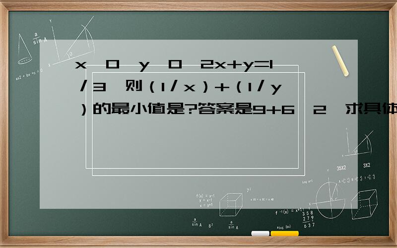 x＞0,y＞0,2x+y=1／3,则（1／x）+（1／y）的最小值是?答案是9+6√2,求具体过程(･･;)