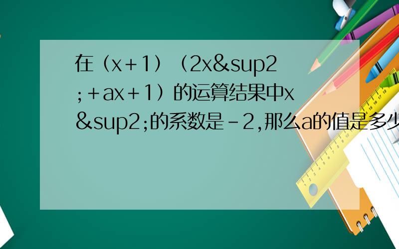 在（x＋1）（2x²＋ax＋1）的运算结果中x²的系数是－2,那么a的值是多少