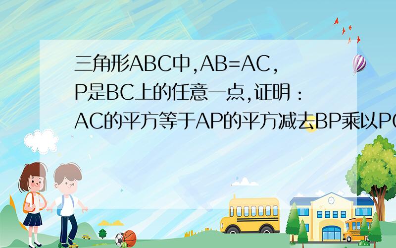 三角形ABC中,AB=AC,P是BC上的任意一点,证明：AC的平方等于AP的平方减去BP乘以PC的积
