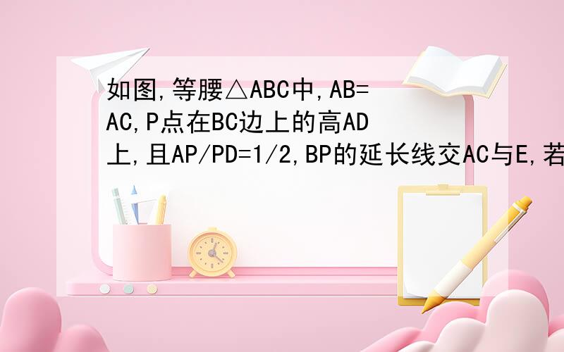 如图,等腰△ABC中,AB=AC,P点在BC边上的高AD上,且AP/PD=1/2,BP的延长线交AC与E,若S若△ABC的面积是10,那么△ABE与△DEC的面积是多少?