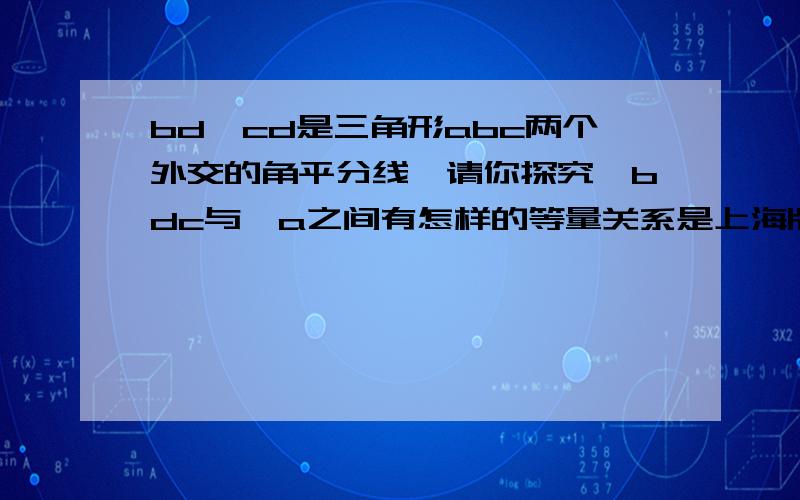 bd、cd是三角形abc两个外交的角平分线,请你探究∠bdc与∠a之间有怎样的等量关系是上海版初一数学练习册p43的