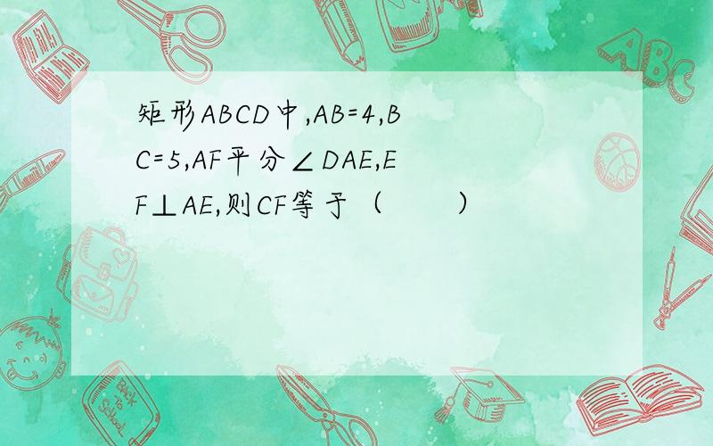 矩形ABCD中,AB=4,BC=5,AF平分∠DAE,EF⊥AE,则CF等于（　　）