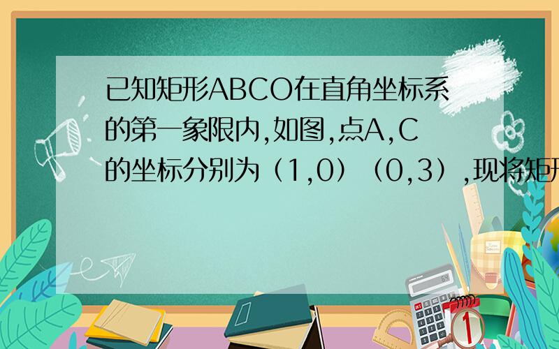 已知矩形ABCO在直角坐标系的第一象限内,如图,点A,C的坐标分别为（1,0）（0,3）,现将矩形ABCO绕点B逆时针旋转得矩形A'BC'O',使点O'落在X轴的正半轴上,且AB与C'O'交于点D,求：（1）点O'的坐标：（2