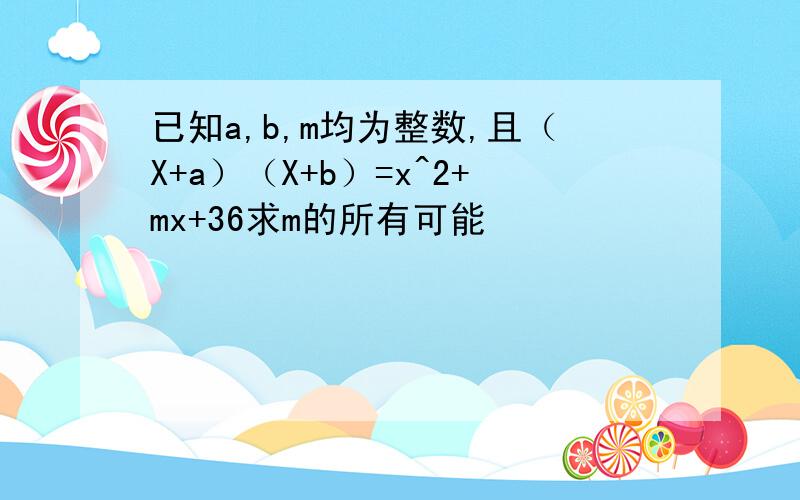 已知a,b,m均为整数,且（X+a）（X+b）=x^2+mx+36求m的所有可能
