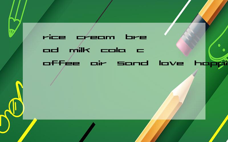 rice,cream,bread,milk,cola,coffee,air,sand,love,happiness,English,math,homework,news,potato,tea,apple,fruit,teacher,man,woman,people,sheepsalad.请你划分一下可数与不可数名词可数名词：_________________________________________________