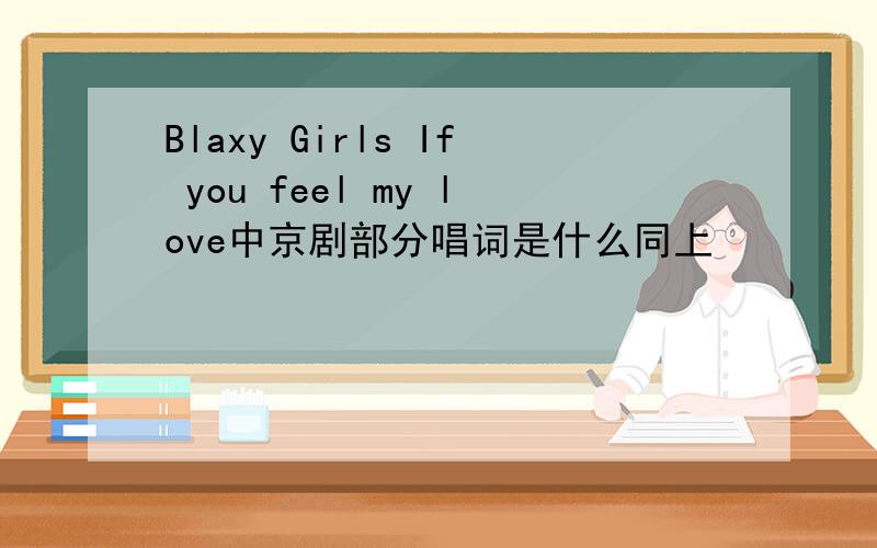 Blaxy Girls If you feel my love中京剧部分唱词是什么同上