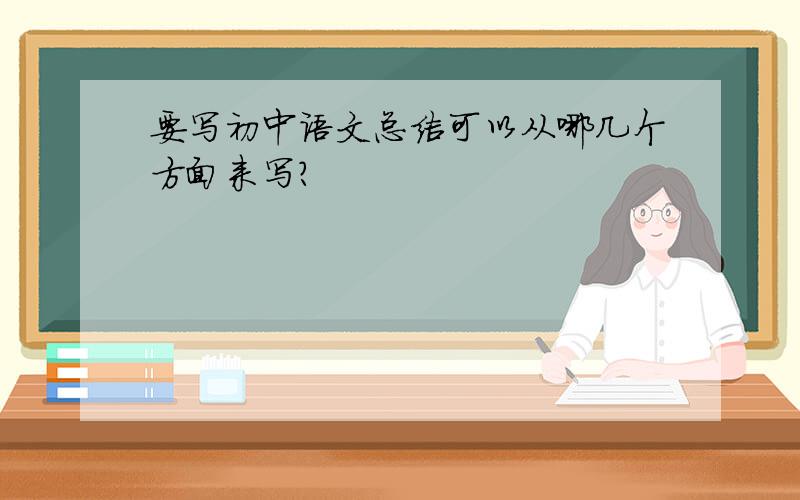 要写初中语文总结可以从哪几个方面来写?