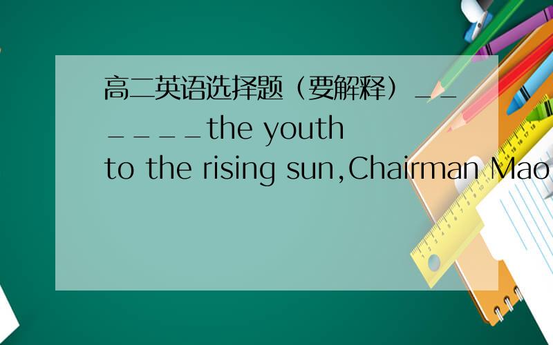 高二英语选择题（要解释）______the youth to the rising sun,Chairman Mao expressed his great hope for the young men.A.Compared                         B.To compareC.Compare                                D.Comparing_____by the rising price