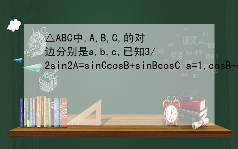 △ABC中,A,B,C,的对边分别是a,b,c,已知3/2sin2A=sinCcosB+sinBcosC a=1,cosB+cosC=2根号3/3,求c
