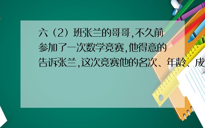 六（2）班张兰的哥哥,不久前参加了一次数学竞赛,他得意的告诉张兰,这次竞赛他的名次、年龄、成绩相乘正好是2910.你能猜出张兰哥哥的名次、年龄和成绩吗?