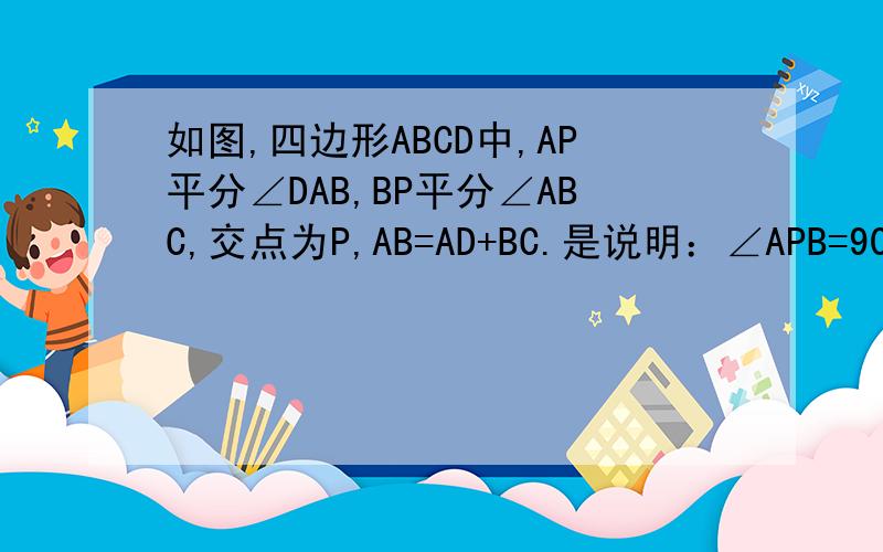 如图,四边形ABCD中,AP平分∠DAB,BP平分∠ABC,交点为P,AB=AD+BC.是说明：∠APB=90度
