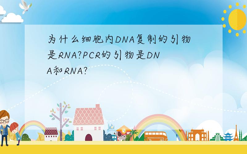 为什么细胞内DNA复制的引物是RNA?PCR的引物是DNA和RNA?