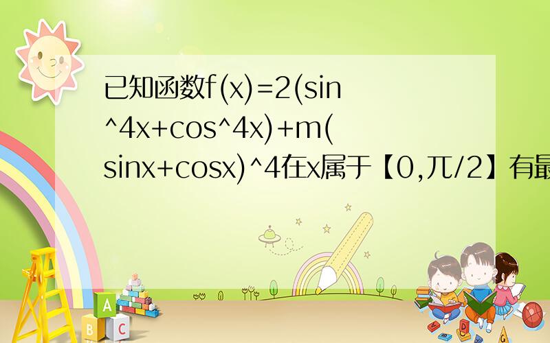已知函数f(x)=2(sin^4x+cos^4x)+m(sinx+cosx)^4在x属于【0,兀/2】有最大值5,求实数m的值