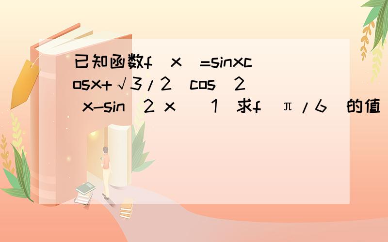 已知函数f(x)=sinxcosx+√3/2(cos^2 x-sin^2 x)(1)求f(π/6)的值(2)求f(x)的最大值及单调递增区间