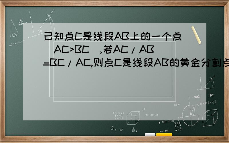 已知点C是线段AB上的一个点(AC>BC),若AC/AB=BC/AC,则点C是线段AB的黄金分割点,这句话是否正确?
