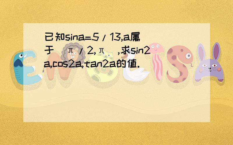 已知sina=5/13,a属于(π/2,π),求sin2a,cos2a,tan2a的值.