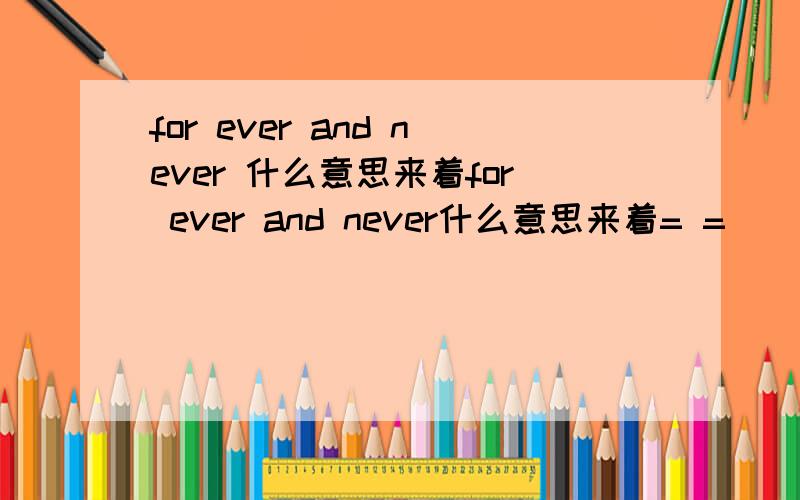 for ever and never 什么意思来着for ever and never什么意思来着= =||