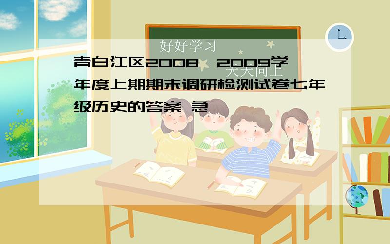 青白江区2008—2009学年度上期期末调研检测试卷七年级历史的答案 急