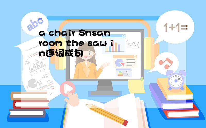 a chair Snsan room the saw in连词成句