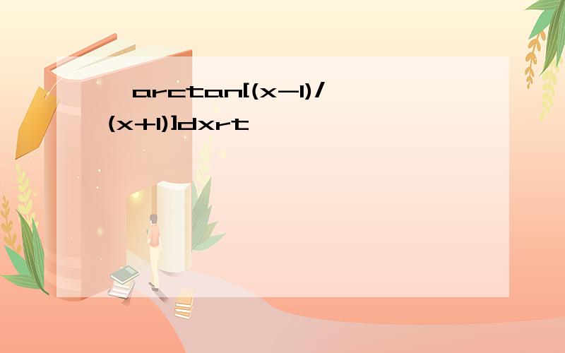 ∫arctan[(x-1)/(x+1)]dxrt